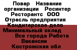 Повар › Название организации ­ Росинтер Ресторантс, ООО › Отрасль предприятия ­ Кондитерское дело › Минимальный оклад ­ 25 000 - Все города Работа » Вакансии   . Костромская обл.